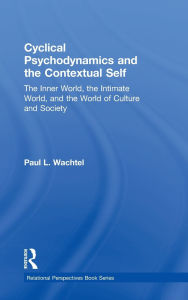 Title: Cyclical Psychodynamics and the Contextual Self: The Inner World, the Intimate World, and the World of Culture and Society / Edition 1, Author: Paul L. Wachtel