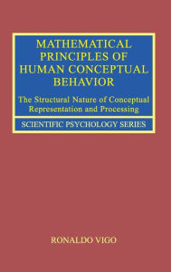 Title: Mathematical Principles of Human Conceptual Behavior: The Structural Nature of Conceptual Representation and Processing / Edition 1, Author: Ronaldo Vigo