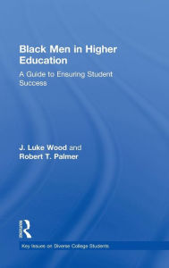 Title: Black Men in Higher Education: A Guide to Ensuring Student Success / Edition 1, Author: J. Luke Wood