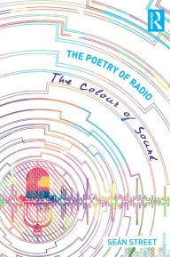 Title: The Poetry of Radio: The Colour of Sound / Edition 1, Author: Seán Street