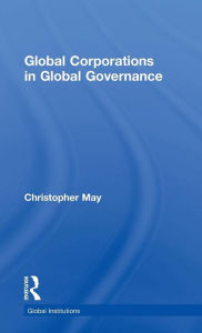 Title: Global Corporations in Global Governance / Edition 1, Author: Christopher May