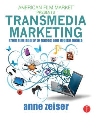 Title: Transmedia Marketing: From Film and TV to Games and Digital Media / Edition 1, Author: Anne Zeiser