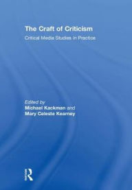 Title: The Craft of Criticism: Critical Media Studies in Practice, Author: Michael Kackman