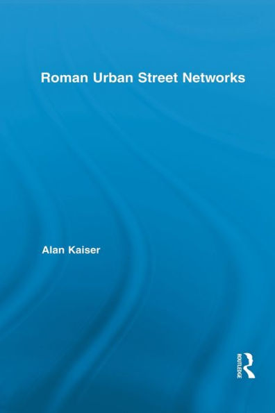 Roman Urban Street Networks: Streets and the Organization of Space in Four Cities / Edition 1