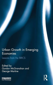 Title: Urban Growth in Emerging Economies: Lessons from the BRICS / Edition 1, Author: Gordon McGranahan