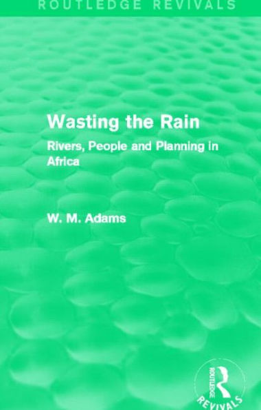 Wasting the Rain (Routledge Revivals): Rivers, People and Planning Africa