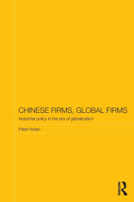 Title: Chinese Firms, Global Firms: Industrial Policy in the Age of Globalization, Author: Peter Nolan