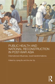 Title: Public Health and National Reconstruction in Post-War Asia: International Influences, Local Transformations, Author: Liping Bu