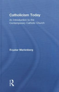 Title: Catholicism Today: An Introduction to the Contemporary Catholic Church / Edition 1, Author: Evyatar Marienberg