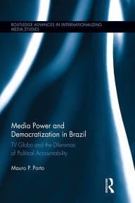 Title: Media Power and Democratization in Brazil: TV Globo and the Dilemmas of Political Accountability / Edition 1, Author: Mauro Porto