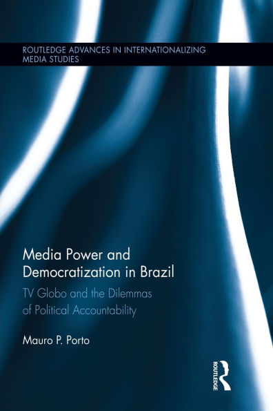 Media Power and Democratization in Brazil: TV Globo and the Dilemmas of Political Accountability / Edition 1