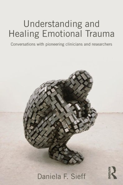 Understanding and Healing Emotional Trauma: Conversations with pioneering clinicians and researchers / Edition 1