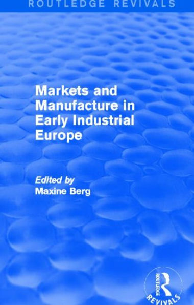 Markets and Manufacture Early Industrial Europe (Routledge Revivals)
