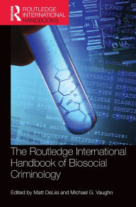 Title: The Routledge International Handbook of Biosocial Criminology / Edition 1, Author: Matt DeLisi