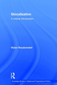 Title: Glocalization: A Critical Introduction / Edition 1, Author: Victor Roudometof