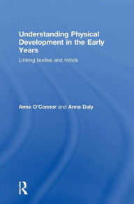 Title: Understanding Physical Development in the Early Years: Linking bodies and minds / Edition 1, Author: Anne O'Connor