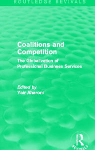 Title: Coalitions and Competition (Routledge Revivals): The Globalization of Professional Business Services, Author: Yair Aharoni