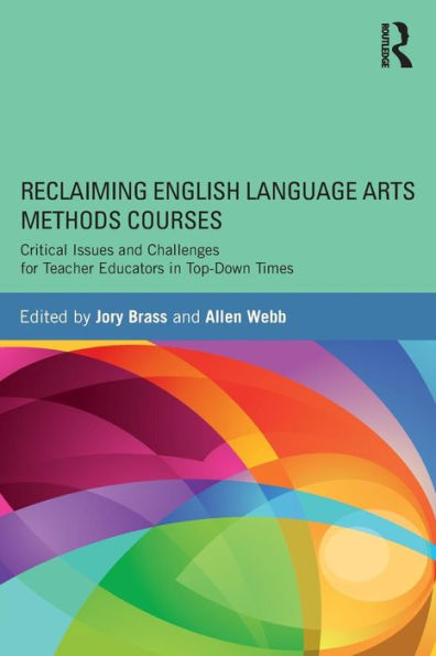 Reclaiming English Language Arts Methods Courses: Critical Issues and Challenges for Teacher Educators in Top-Down Times / Edition 1