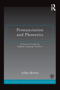 Title: Pronunciation and Phonetics: A Practical Guide for English Language Teachers / Edition 1, Author: Adam Brown