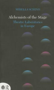 Title: Alchemists of the Stage: Theatre Laboratories in Europe, Author: Mirella Schino