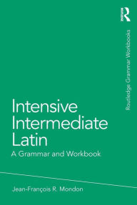 Title: Intensive Intermediate Latin: A Grammar and Workbook / Edition 1, Author: Jean-Francois Mondon