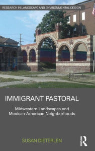 Title: Immigrant Pastoral: Midwestern Landscapes and Mexican-American Neighborhoods / Edition 1, Author: Susan Dieterlen