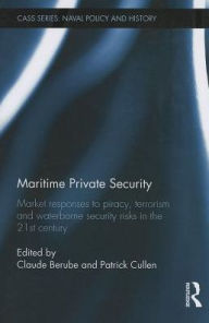 Title: Maritime Private Security: Market Responses to Piracy, Terrorism and Waterborne Security Risks in the 21st Century, Author: Patrick Cullen