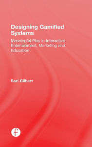 Title: Designing Gamified Systems: Meaningful Play in Interactive Entertainment, Marketing and Education, Author: Sari Gilbert