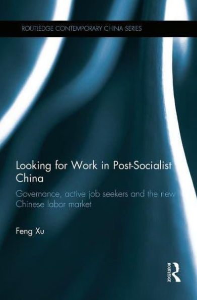 Looking for Work Post-Socialist China: Governance, Active Job Seekers and the New Chinese Labour Market