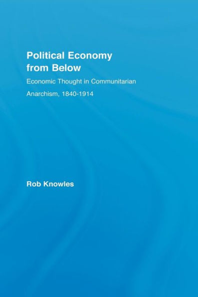 Political Economy from Below: Economic Thought Communitarian Anarchism, 1840-1914