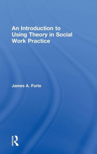 Title: An Introduction to Using Theory in Social Work Practice / Edition 1, Author: James A. Forte