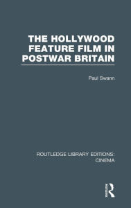 Title: The Hollywood Feature Film in Postwar Britain, Author: Paul Swann