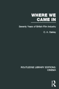 Title: Where we Came In: Seventy Years of the British Film Industry, Author: Charles Allen Oakley