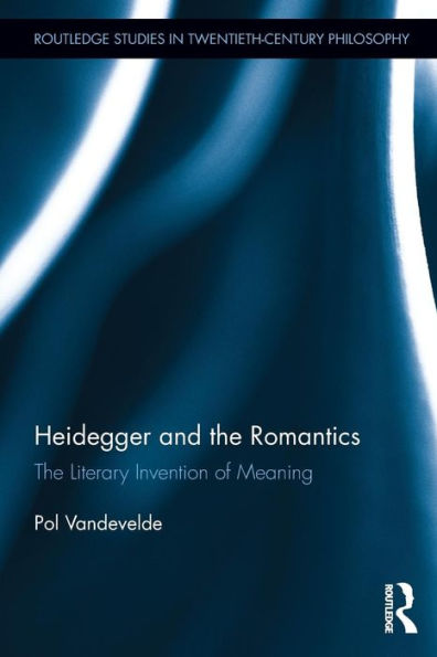 Heidegger and the Romantics: The Literary Invention of Meaning / Edition 1