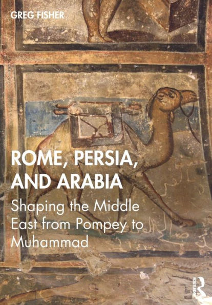 Rome, Persia, and Arabia: Shaping the Middle East from Pompey to Muhammad / Edition 1