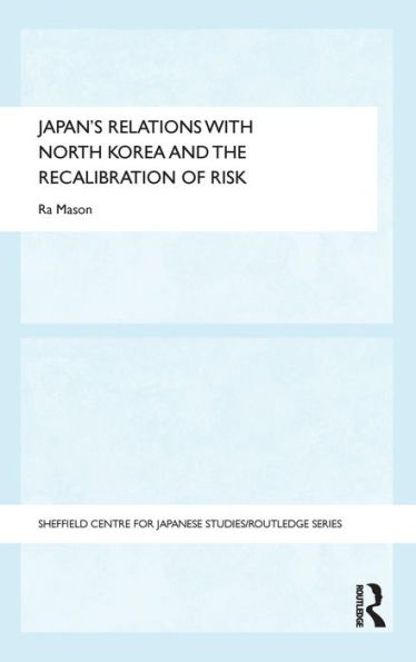 Japan's Relations with North Korea and the Recalibration of Risk / Edition 1