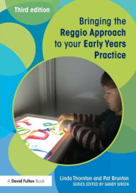 Title: Bringing the Reggio Approach to your Early Years Practice / Edition 3, Author: Linda Thornton