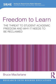 Title: Freedom to Learn: The threat to student academic freedom and why it needs to be reclaimed / Edition 1, Author: Bruce Macfarlane