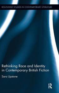 Title: Rethinking Race and Identity in Contemporary British Fiction / Edition 1, Author: Sara Upstone