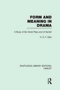 Title: Form and Meaning in Drama: A Study of Six Greek Plays and of Hamlet, Author: H. D. F. Kitto