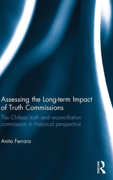 Assessing The Long-Term Impact of Truth Commissions: Chilean and Reconciliation Commission Historical Perspective