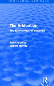 Title: The Arbitration (Routledge Revivals): The Epitrepontes of Menander, Author: Gilbert Murray