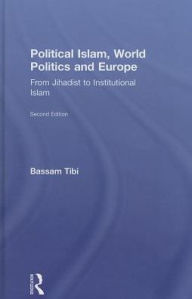 Title: Political Islam, World Politics and Europe: From Jihadist to Institutional Islamism / Edition 2, Author: Bassam Tibi
