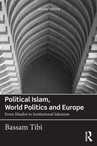 Title: Political Islam, World Politics and Europe: From Jihadist to Institutional Islamism, Author: Bassam Tibi