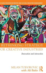 Title: Rethinking Strategy for Creative Industries: Innovation and Interaction / Edition 1, Author: Milan Todorovic