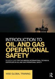Title: Introduction to Oil and Gas Operational Safety: Revision Guide for the NEBOSH International Technical Certificate in Oil and Gas Operational Safety / Edition 1, Author: Wise Global Training Ltd