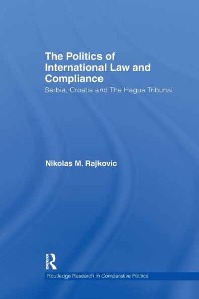 The Politics of International Law and Compliance: Serbia, Croatia and The Hague Tribunal / Edition 1