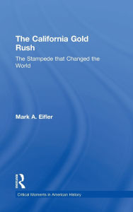 Title: The California Gold Rush: The Stampede that Changed the World / Edition 1, Author: Mark A. Eifler