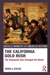 Title: The California Gold Rush: The Stampede that Changed the World / Edition 1, Author: Mark A. Eifler