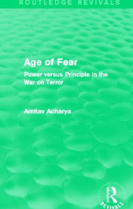 Title: Age of Fear (Routledge Revivals): Power Versus Principle in the War on Terror, Author: Amitav Acharya